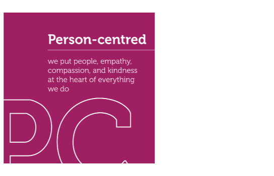 Our value, person-centred; we put people, empathy, compassion and kindness at the heart of everything we do